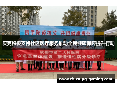 皮克积极支持社区医疗服务推动全民健康保障提升行动 皮克积极支持社区医疗服务推动全民健康保障提升行动