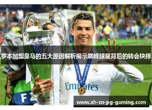 罗本加盟皇马的五大原因解析揭示巅峰球星背后的转会抉择
