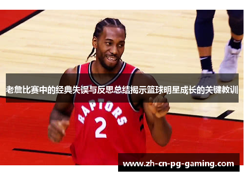 老詹比赛中的经典失误与反思总结揭示篮球明星成长的关键教训 老詹比赛中的经典失误与反思总结揭示篮球明星成长的关键教训