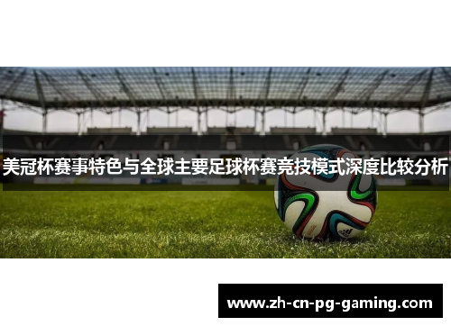 美冠杯赛事特色与全球主要足球杯赛竞技模式深度比较分析