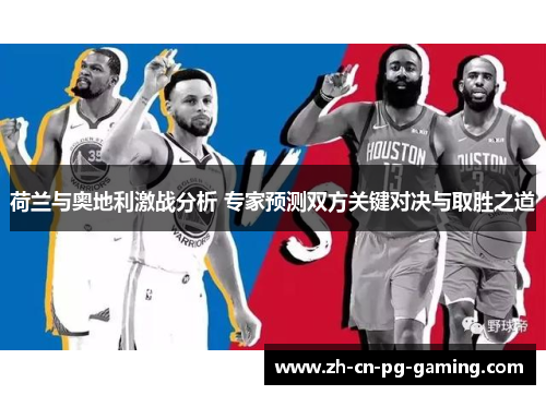 荷兰与奥地利激战分析 专家预测双方关键对决与取胜之道 荷兰与奥地利激战分析 专家预测双方关键对决与取胜之道