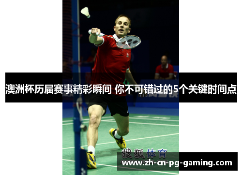 澳洲杯历届赛事精彩瞬间 你不可错过的5个关键时间点 澳洲杯历届赛事精彩瞬间 你不可错过的5个关键时间点