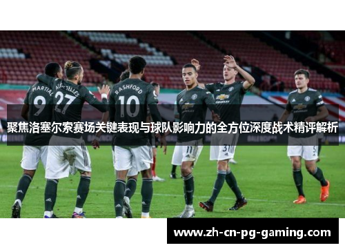聚焦洛塞尔索赛场关键表现与球队影响力的全方位深度战术精评解析 聚焦洛塞尔索赛场关键表现与球队影响力的全方位深度战术精评解析
