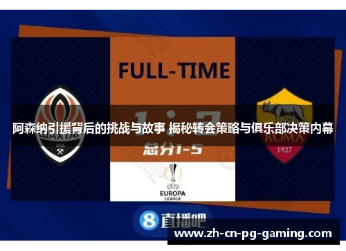 阿森纳引援背后的挑战与故事 揭秘转会策略与俱乐部决策内幕