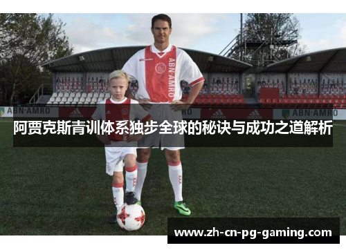 阿贾克斯青训体系独步全球的秘诀与成功之道解析 阿贾克斯青训体系独步全球的秘诀与成功之道解析