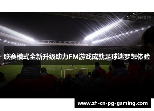 联赛模式全新升级助力FM游戏成就足球迷梦想体验
