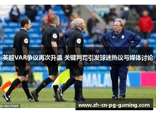 英超VAR争议再次升温 关键判罚引发球迷热议与媒体讨论 英超VAR争议再次升温 关键判罚引发球迷热议与媒体讨论