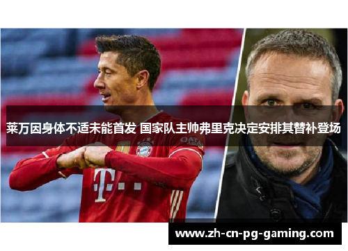 莱万因身体不适未能首发 国家队主帅弗里克决定安排其替补登场