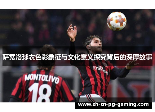 萨索洛球衣色彩象征与文化意义探究背后的深厚故事 萨索洛球衣色彩象征与文化意义探究背后的深厚故事