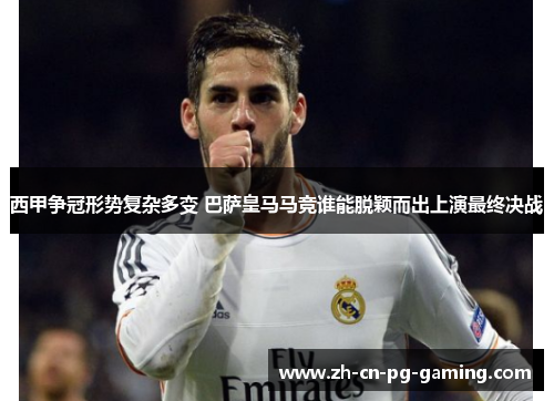 西甲争冠形势复杂多变 巴萨皇马马竞谁能脱颖而出上演最终决战