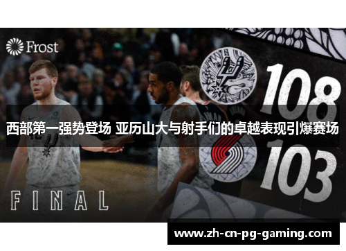 西部第一强势登场 亚历山大与射手们的卓越表现引爆赛场 西部第一强势登场 亚历山大与射手们的卓越表现引爆赛场