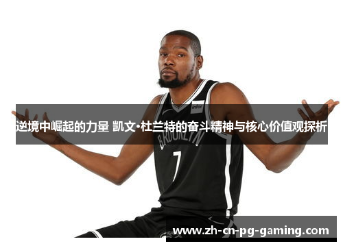 逆境中崛起的力量 凯文·杜兰特的奋斗精神与核心价值观探析 逆境中崛起的力量 凯文·杜兰特的奋斗精神与核心价值观探析