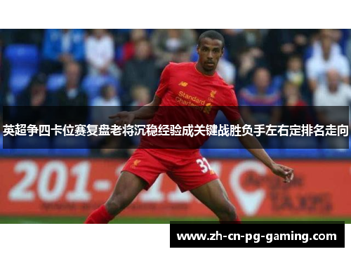 英超争四卡位赛复盘老将沉稳经验成关键战胜负手左右定排名走向 英超争四卡位赛复盘老将沉稳经验成关键战胜负手左右定排名走向