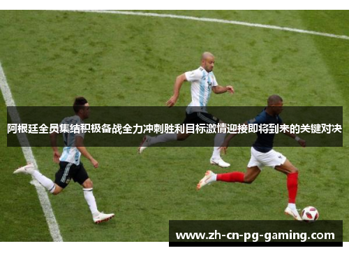 阿根廷全员集结积极备战全力冲刺胜利目标激情迎接即将到来的关键对决 阿根廷全员集结积极备战全力冲刺胜利目标激情迎接即将到来的关键对决