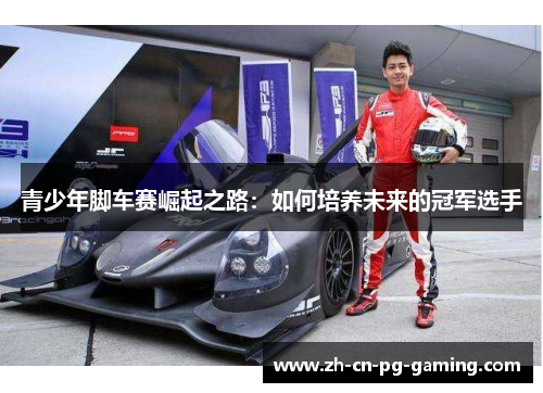 青少年脚车赛崛起之路:如何培养未来的冠军选手 青少年脚车赛崛起之路:如何培养未来的冠军选手