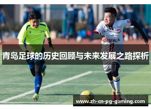 青岛足球的历史回顾与未来发展之路探析 青岛足球的历史回顾与未来发展之路探析