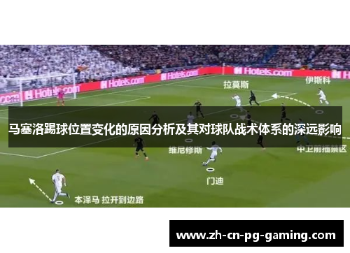 马塞洛踢球位置变化的原因分析及其对球队战术体系的深远影响 马塞洛踢球位置变化的原因分析及其对球队战术体系的深远影响