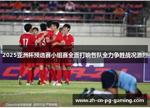 2025亚洲杯预选赛小组赛全面打响各队全力争胜战况激烈
